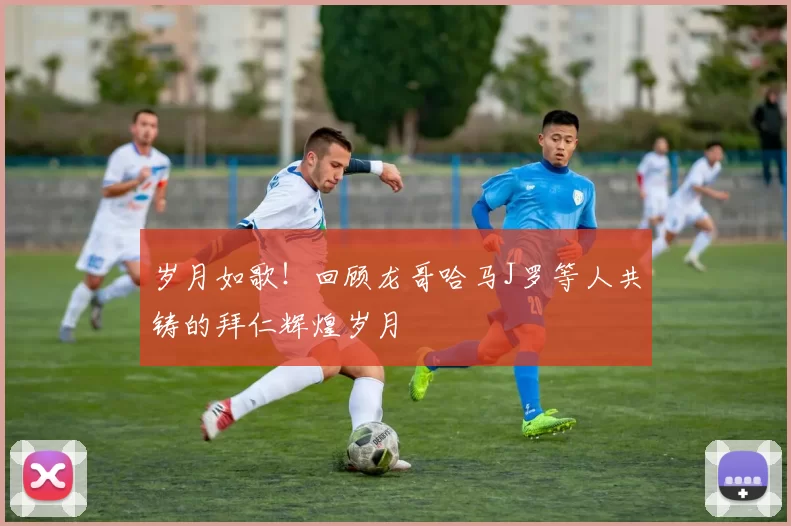 岁月如歌！回顾龙哥哈马J罗等人共铸的拜仁辉煌岁月