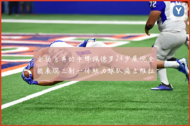 全场飞奔的中锋佩德罗24岁展现全能表现三射一传助力球队痛击维拉