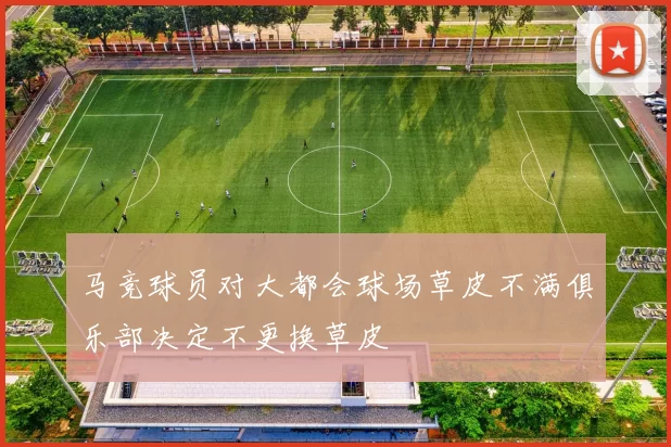 马竞球员对大都会球场草皮不满俱乐部决定不更换草皮