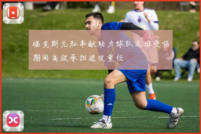 福克斯无私奉献助力球队文班受伤期间高效承担进攻重任