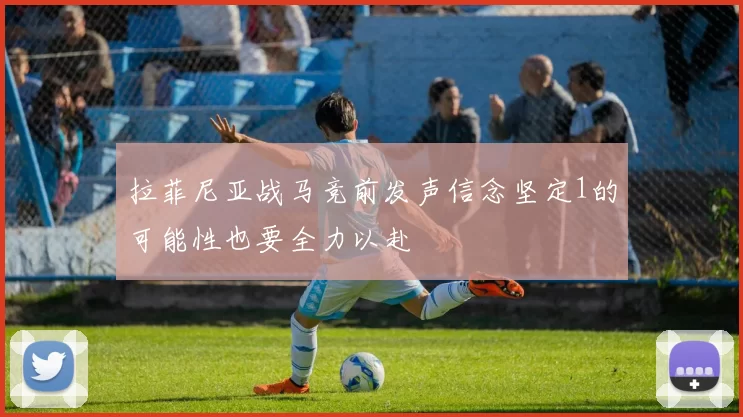 拉菲尼亚战马竞前发声信念坚定1的可能性也要全力以赴