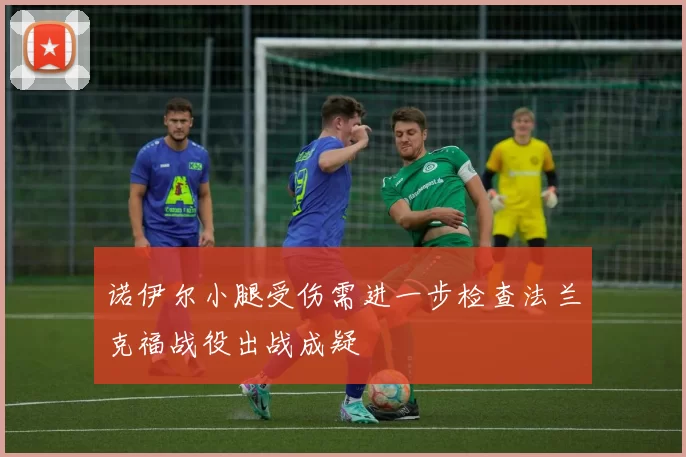 诺伊尔小腿受伤需进一步检查法兰克福战役出战成疑