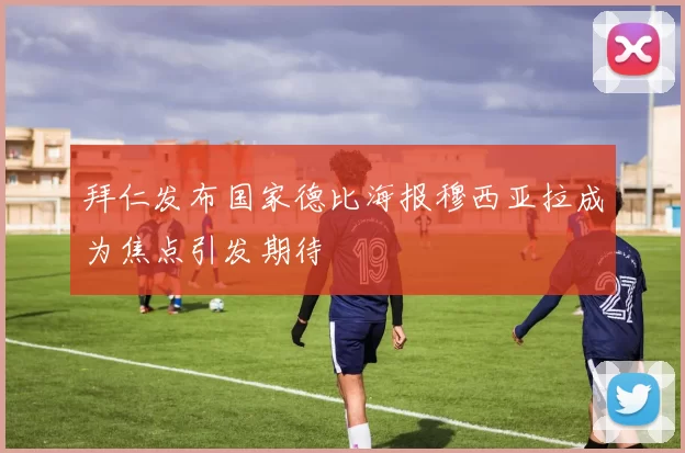 拜仁发布国家德比海报穆西亚拉成为焦点引发期待