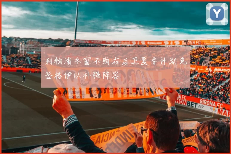 利物浦冬窗不购右后卫夏季计划免签格伊以补强阵容