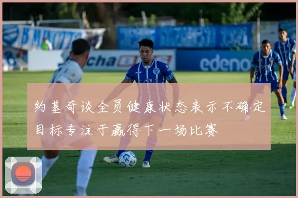 约基奇谈全员健康状态表示不确定目标专注于赢得下一场比赛