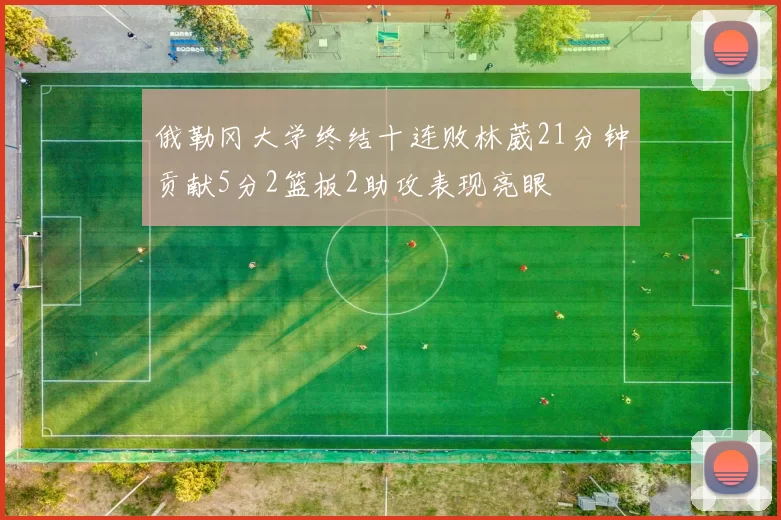 俄勒冈大学终结十连败林葳21分钟贡献5分2篮板2助攻表现亮眼