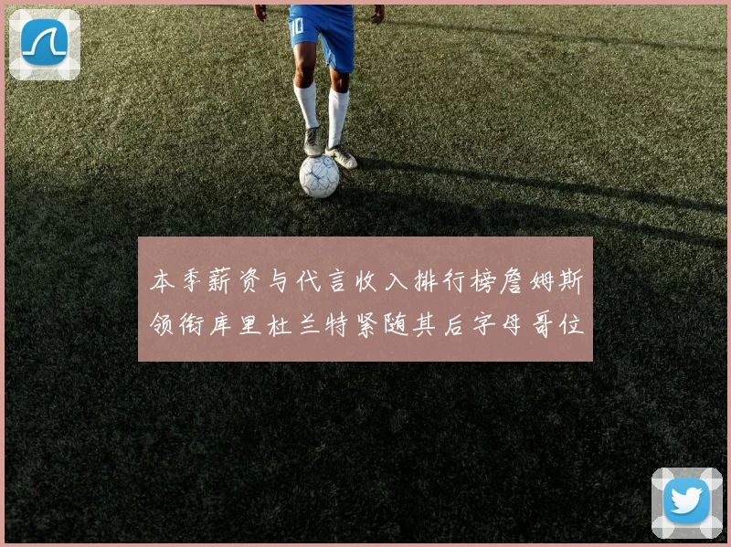 本季薪资与代言收入排行榜詹姆斯领衔库里杜兰特紧随其后字母哥位列第四