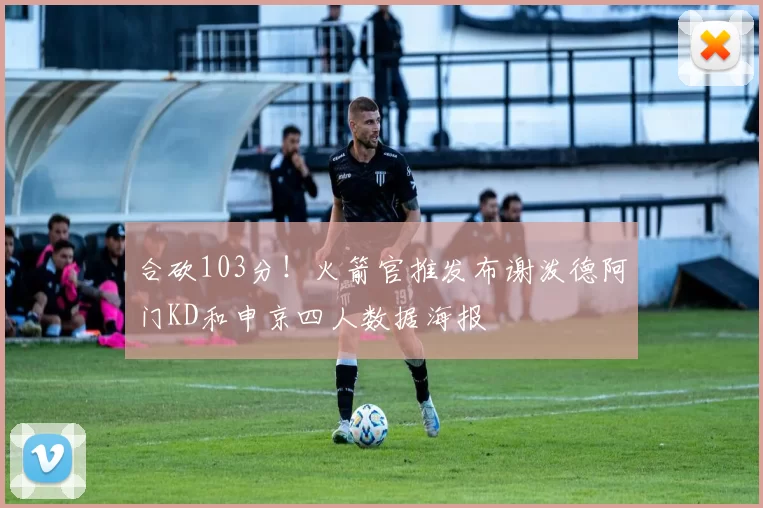 合砍103分！火箭官推发布谢泼德阿门KD和申京四人数据海报